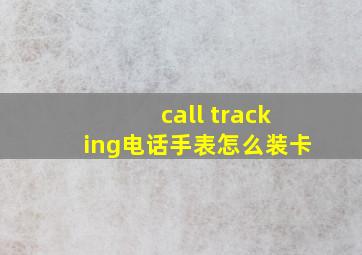 call tracking电话手表怎么装卡